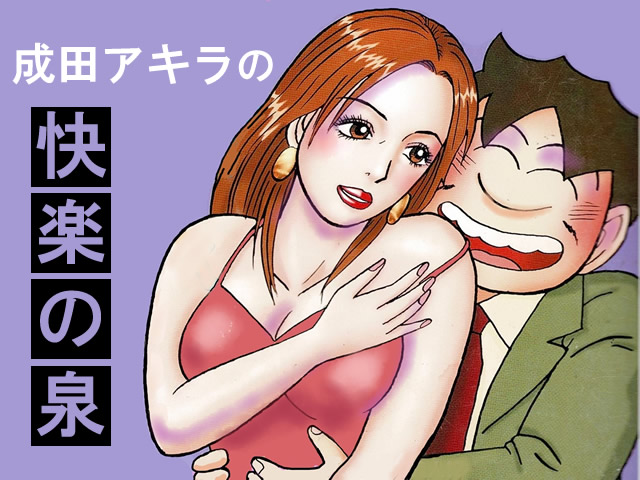 スケベ漫画家・成田アキラ先生の「快楽の泉」第３回「楽しさや幸せは自分の気の持ちようなのだ」